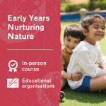 Learn more about Early Years Nurturing Nature, an in-person outdoor learning and play training course for early years settings.